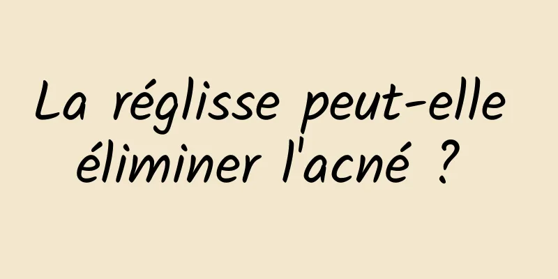 La réglisse peut-elle éliminer l'acné ? 