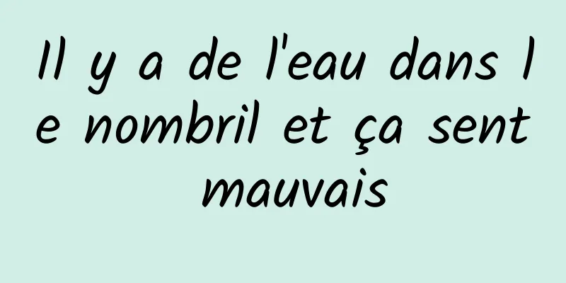 Il y a de l'eau dans le nombril et ça sent mauvais