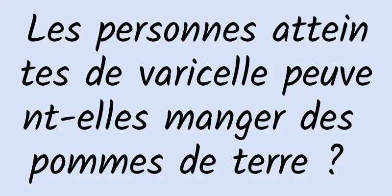 Les personnes atteintes de varicelle peuvent-elles manger des pommes de terre ? 