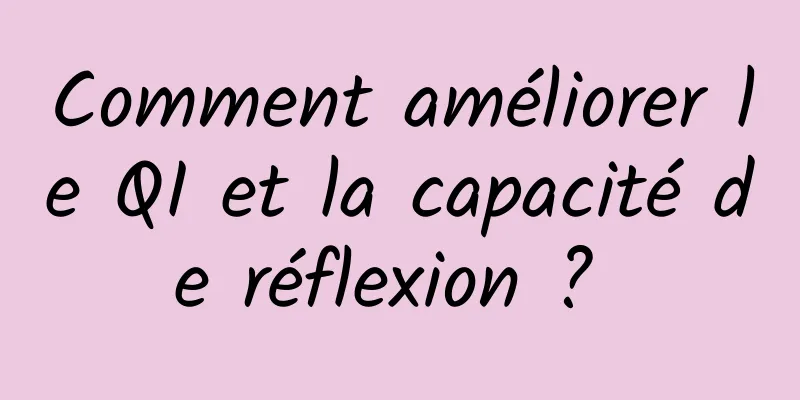 Comment améliorer le QI et la capacité de réflexion ? 