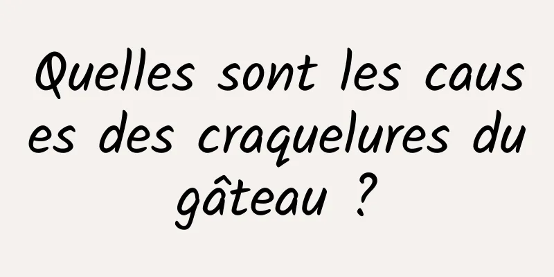 Quelles sont les causes des craquelures du gâteau ? 