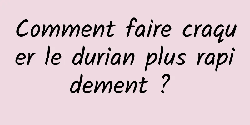 Comment faire craquer le durian plus rapidement ? 