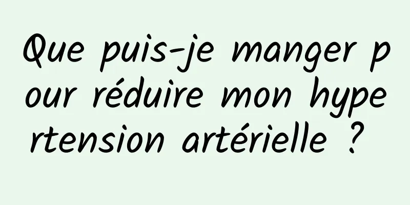 Que puis-je manger pour réduire mon hypertension artérielle ? 