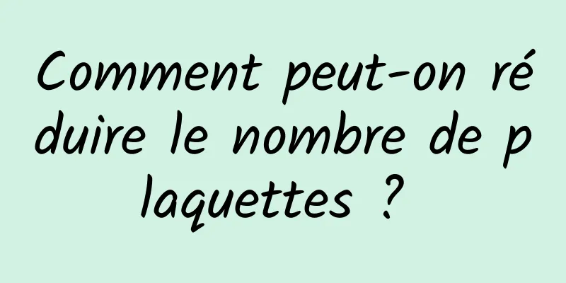 Comment peut-on réduire le nombre de plaquettes ? 