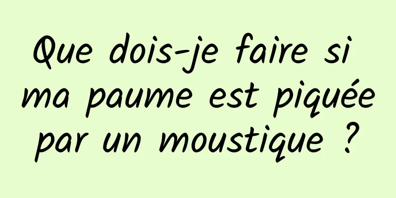 Que dois-je faire si ma paume est piquée par un moustique ? 