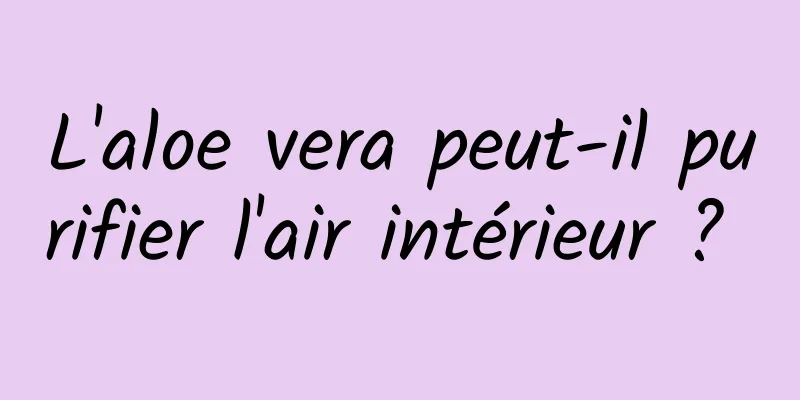 L'aloe vera peut-il purifier l'air intérieur ? 