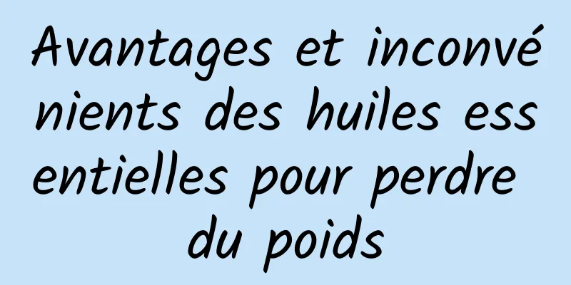 Avantages et inconvénients des huiles essentielles pour perdre du poids