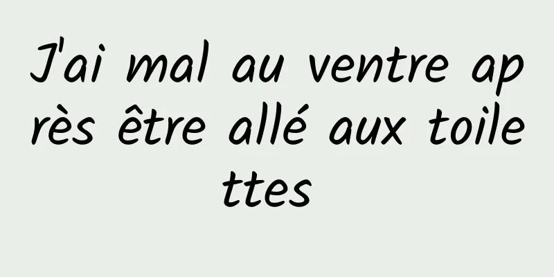 J'ai mal au ventre après être allé aux toilettes 