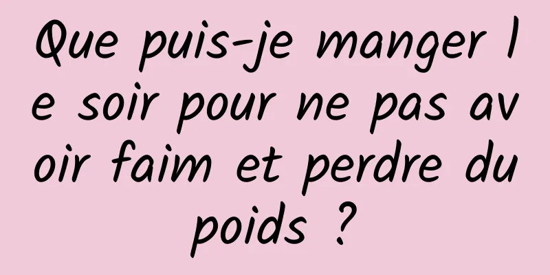 Que puis-je manger le soir pour ne pas avoir faim et perdre du poids ? 