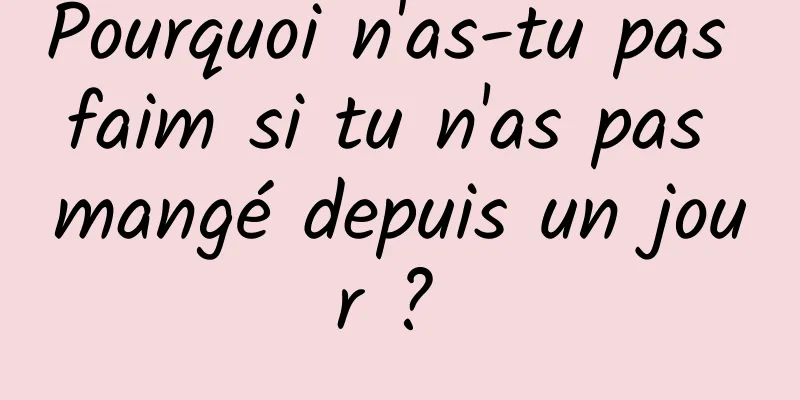 Pourquoi n'as-tu pas faim si tu n'as pas mangé depuis un jour ? 