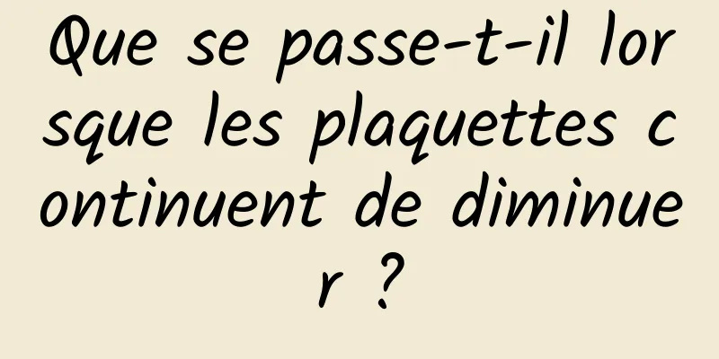 Que se passe-t-il lorsque les plaquettes continuent de diminuer ?