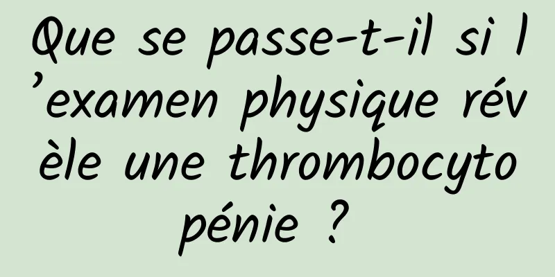 Que se passe-t-il si l’examen physique révèle une thrombocytopénie ? 