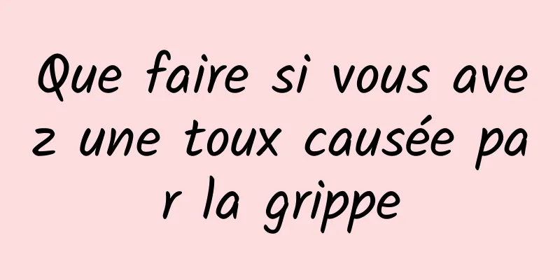 Que faire si vous avez une toux causée par la grippe