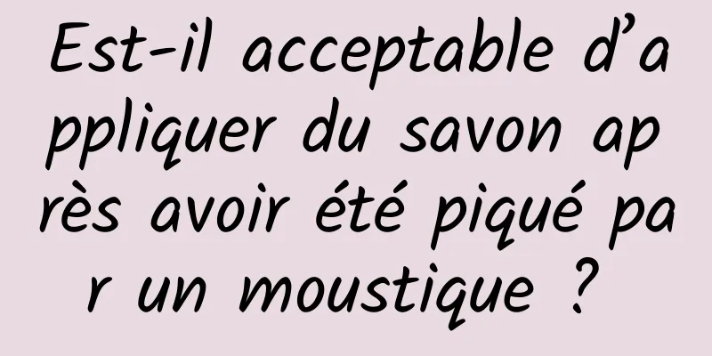 Est-il acceptable d’appliquer du savon après avoir été piqué par un moustique ? 