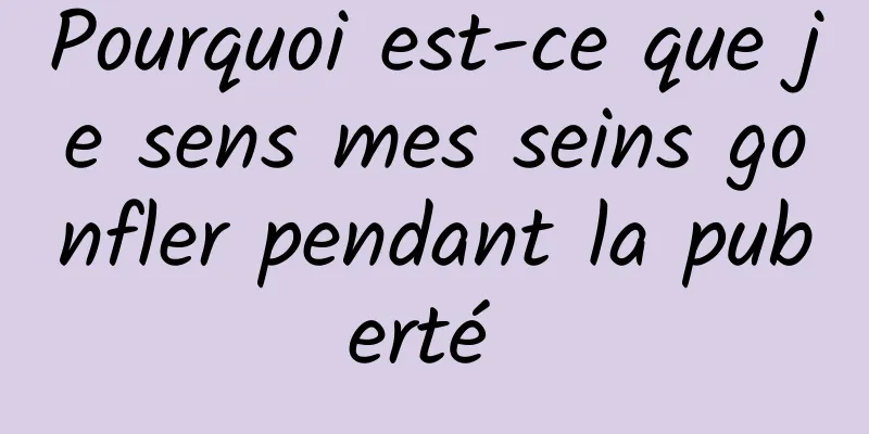 Pourquoi est-ce que je sens mes seins gonfler pendant la puberté 