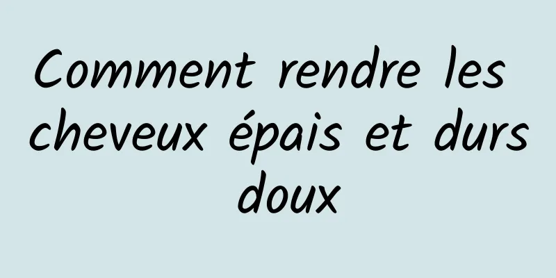 Comment rendre les cheveux épais et durs doux