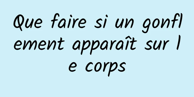 Que faire si un gonflement apparaît sur le corps