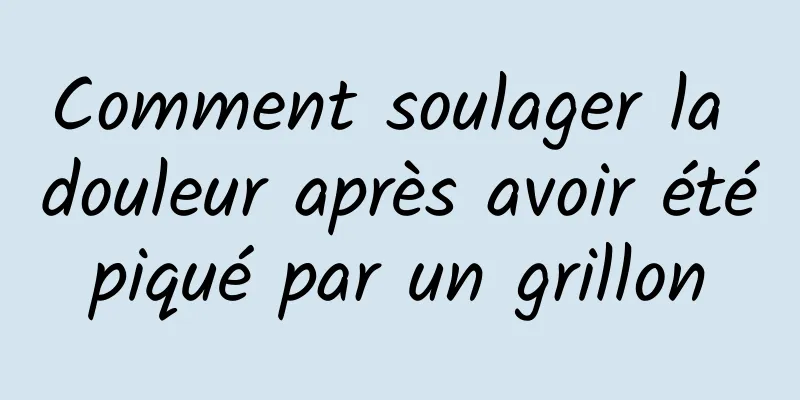 Comment soulager la douleur après avoir été piqué par un grillon 