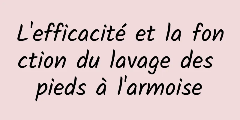 ​L'efficacité et la fonction du lavage des pieds à l'armoise