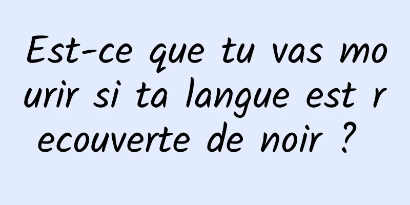 Est-ce que tu vas mourir si ta langue est recouverte de noir ? 