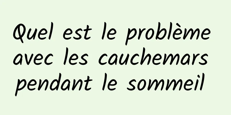 Quel est le problème avec les cauchemars pendant le sommeil 