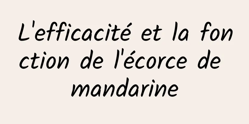 L'efficacité et la fonction de l'écorce de mandarine