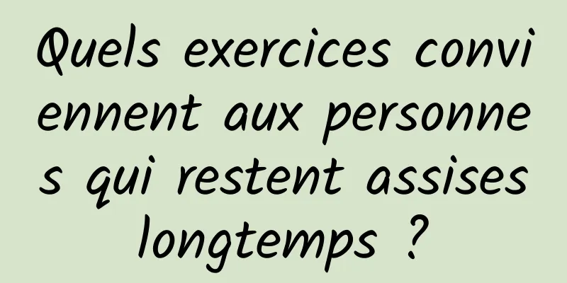 Quels exercices conviennent aux personnes qui restent assises longtemps ? 