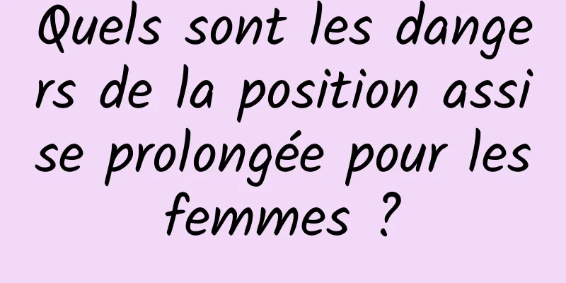 Quels sont les dangers de la position assise prolongée pour les femmes ? 