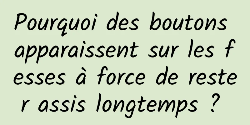 Pourquoi des boutons apparaissent sur les fesses à force de rester assis longtemps ? 