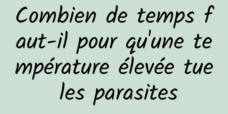 Combien de temps faut-il pour qu'une température élevée tue les parasites