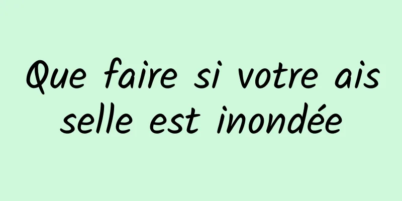 Que faire si votre aisselle est inondée