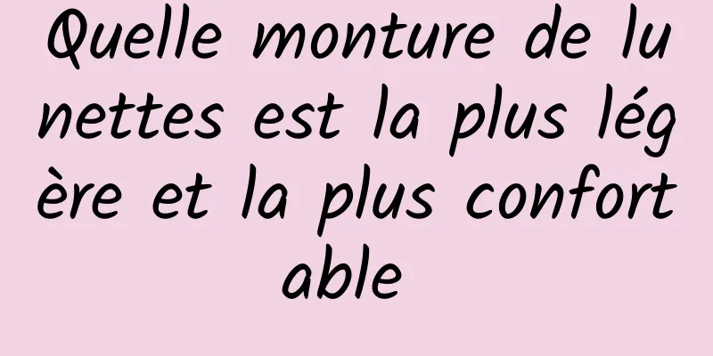 Quelle monture de lunettes est la plus légère et la plus confortable 