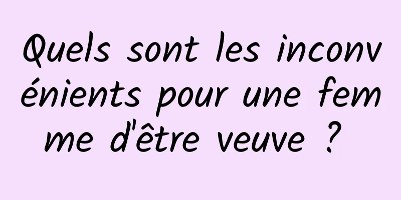 Quels sont les inconvénients pour une femme d'être veuve ? 