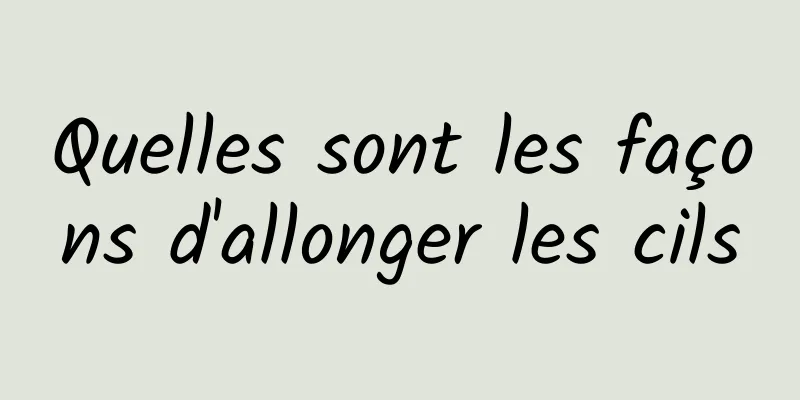 Quelles sont les façons d'allonger les cils