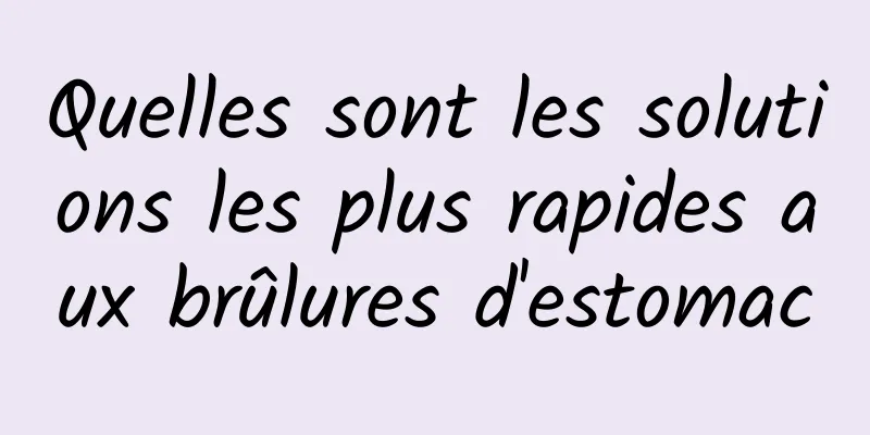 Quelles sont les solutions les plus rapides aux brûlures d'estomac