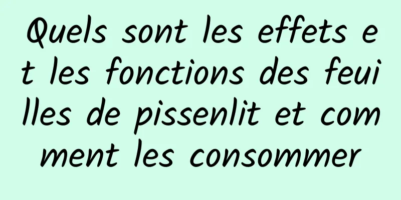 Quels sont les effets et les fonctions des feuilles de pissenlit et comment les consommer