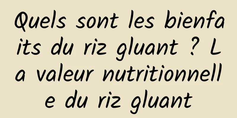 Quels sont les bienfaits du riz gluant ? La valeur nutritionnelle du riz gluant