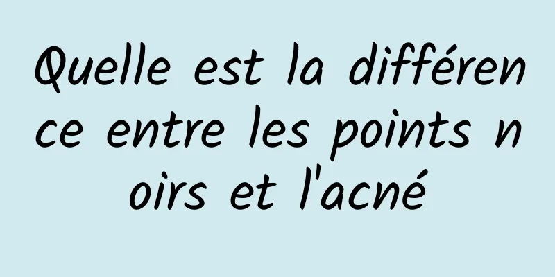 Quelle est la différence entre les points noirs et l'acné