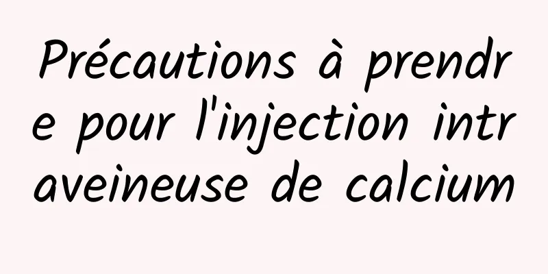 Précautions à prendre pour l'injection intraveineuse de calcium