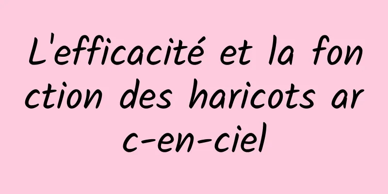 L'efficacité et la fonction des haricots arc-en-ciel