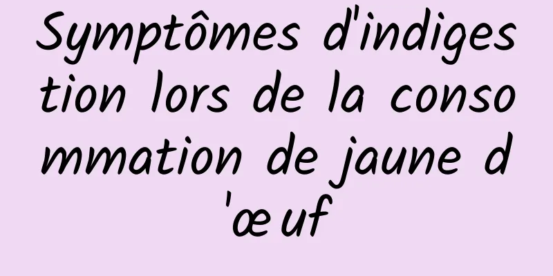 Symptômes d'indigestion lors de la consommation de jaune d'œuf