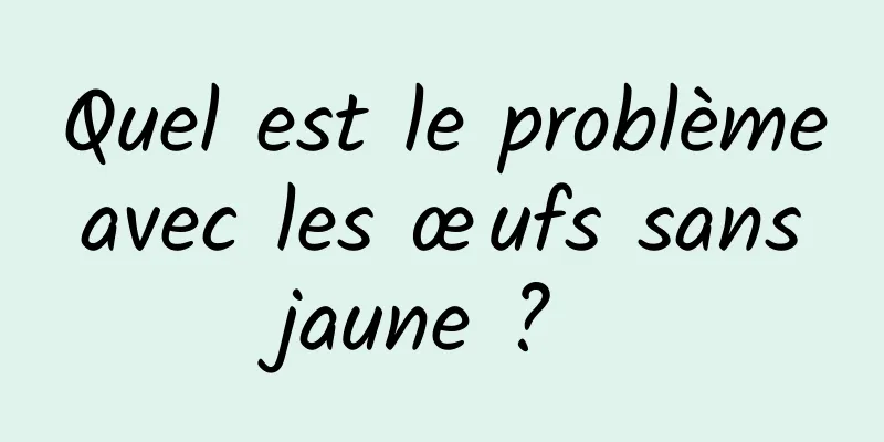 Quel est le problème avec les œufs sans jaune ? 