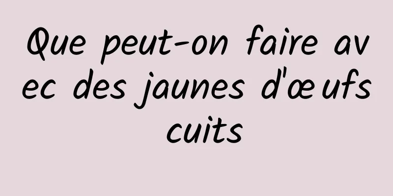 Que peut-on faire avec des jaunes d'œufs cuits