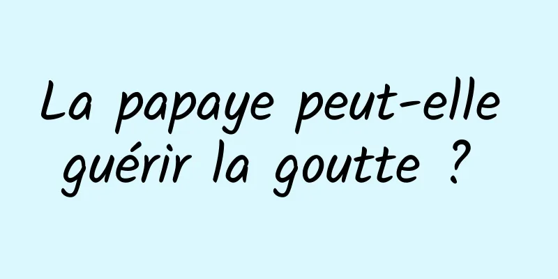 La papaye peut-elle guérir la goutte ? 