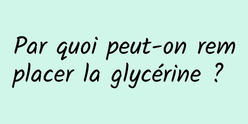 Par quoi peut-on remplacer la glycérine ? 