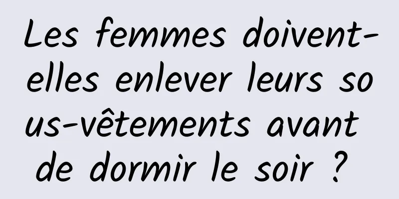 Les femmes doivent-elles enlever leurs sous-vêtements avant de dormir le soir ? 