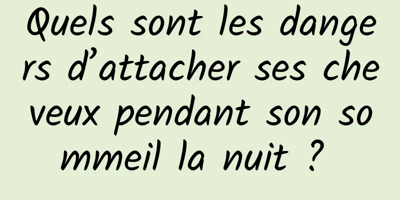 Quels sont les dangers d’attacher ses cheveux pendant son sommeil la nuit ? 