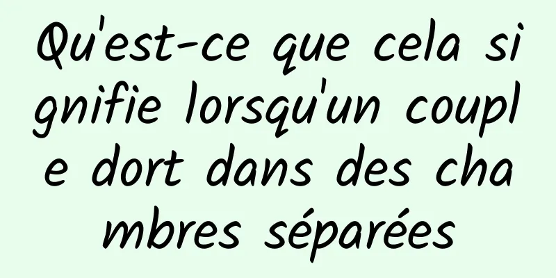 Qu'est-ce que cela signifie lorsqu'un couple dort dans des chambres séparées