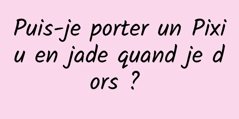 Puis-je porter un Pixiu en jade quand je dors ? 