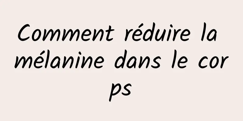 Comment réduire la mélanine dans le corps